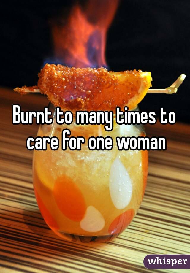 Burnt to many times to care for one woman