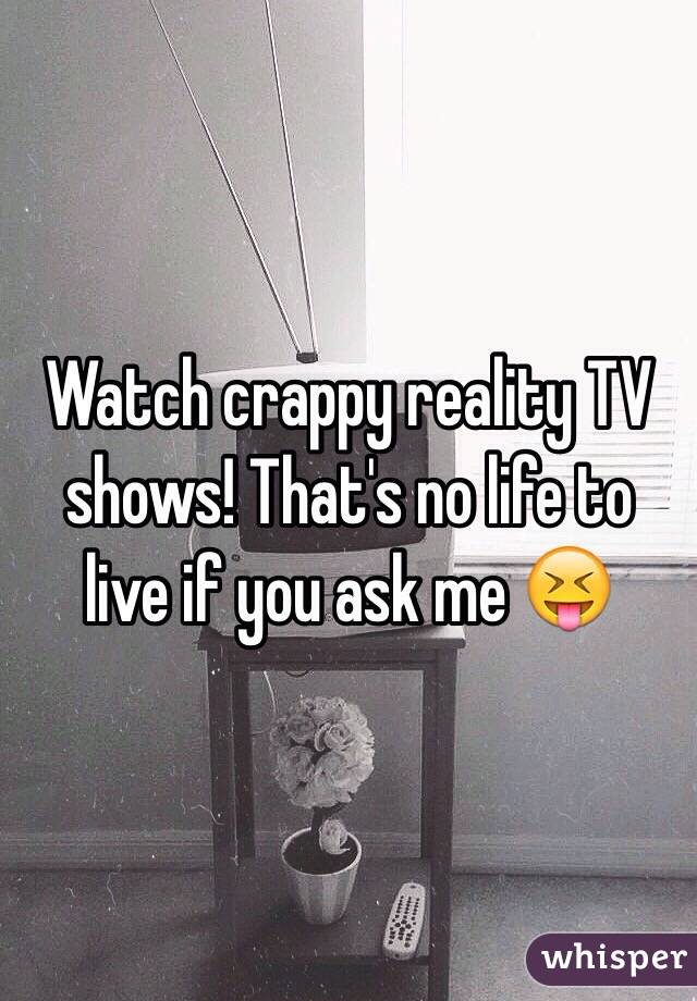 Watch crappy reality TV shows! That's no life to live if you ask me 😝