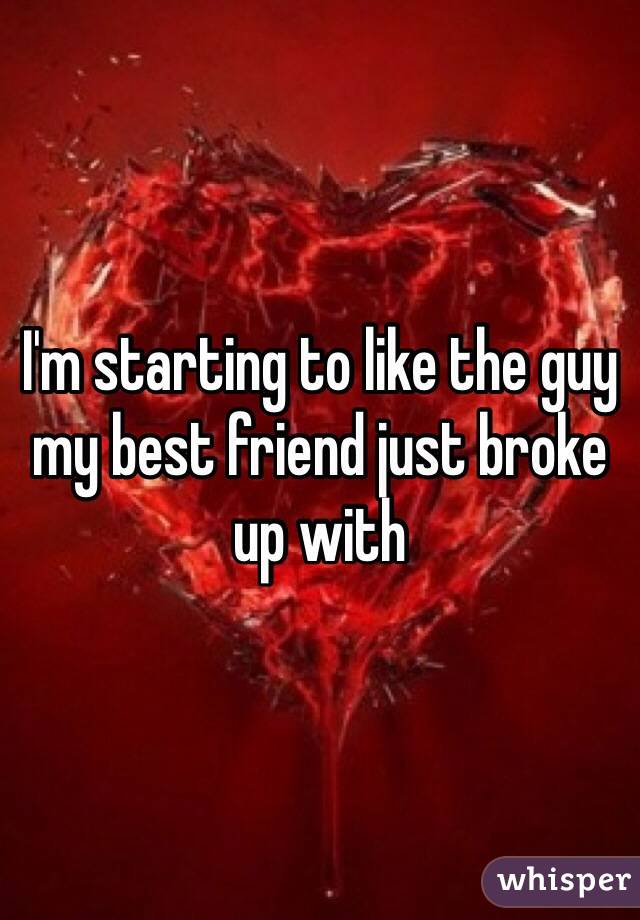 I'm starting to like the guy my best friend just broke up with 