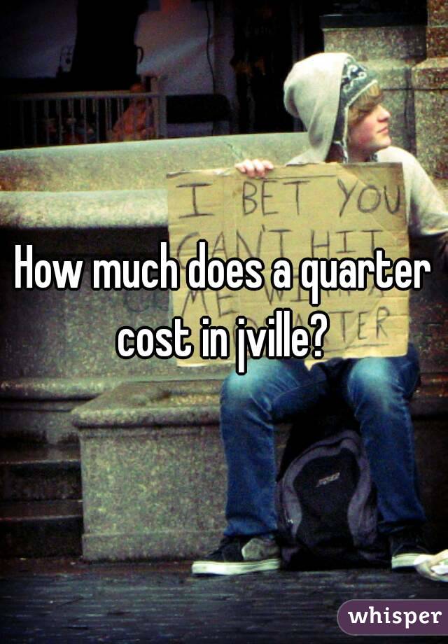 How much does a quarter cost in jville? 