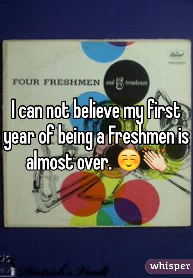 I can not believe my first year of being a Freshmen is almost over. ☺️👏
