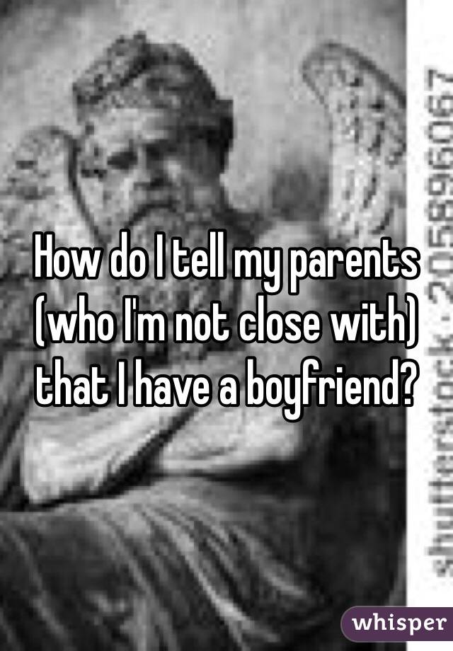 How do I tell my parents (who I'm not close with) that I have a boyfriend?