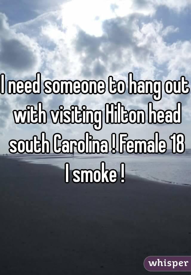 I need someone to hang out with visiting Hilton head south Carolina ! Female 18 I smoke ! 