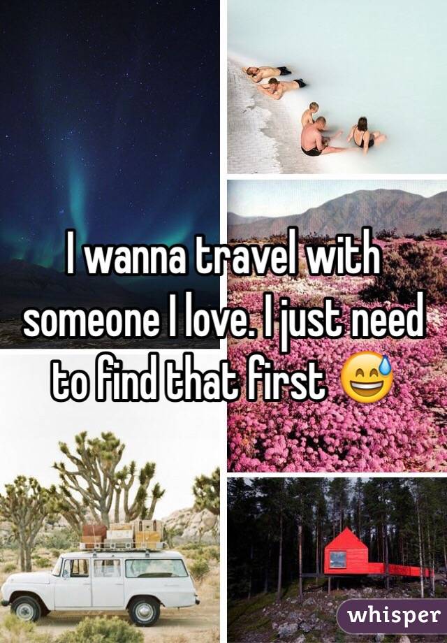 I wanna travel with someone I love. I just need to find that first 😅 