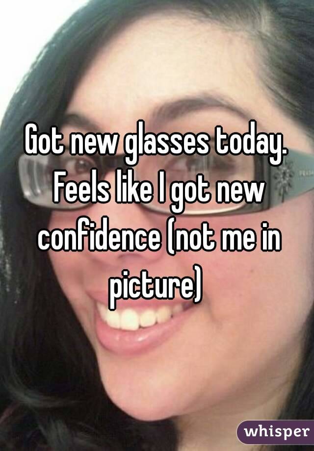 Got new glasses today. Feels like I got new confidence (not me in picture) 