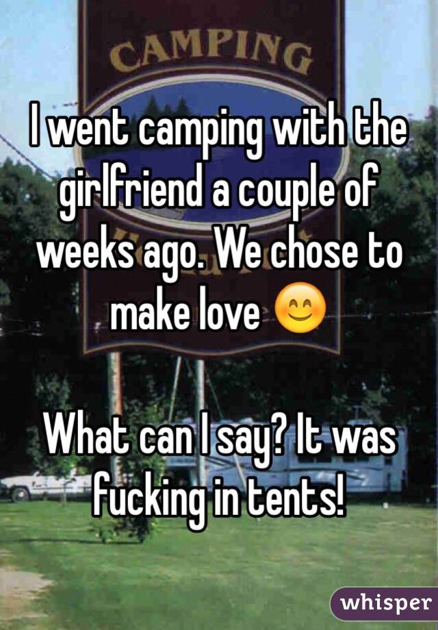 I went camping with the girlfriend a couple of weeks ago. We chose to make love 😊 

What can I say? It was fucking in tents!