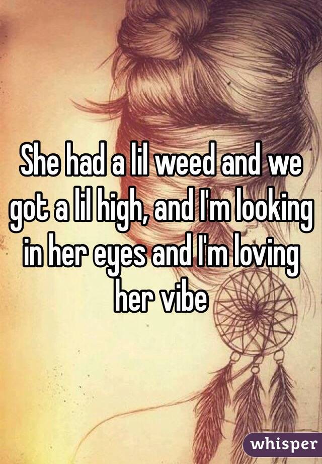 She had a lil weed and we got a lil high, and I'm looking in her eyes and I'm loving her vibe 