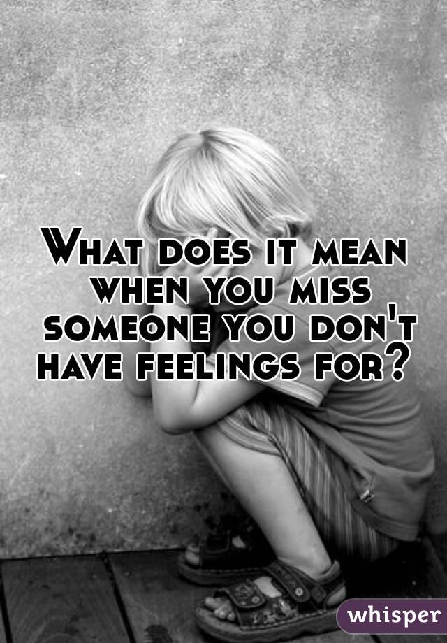 What does it mean when you miss someone you don't have feelings for? 