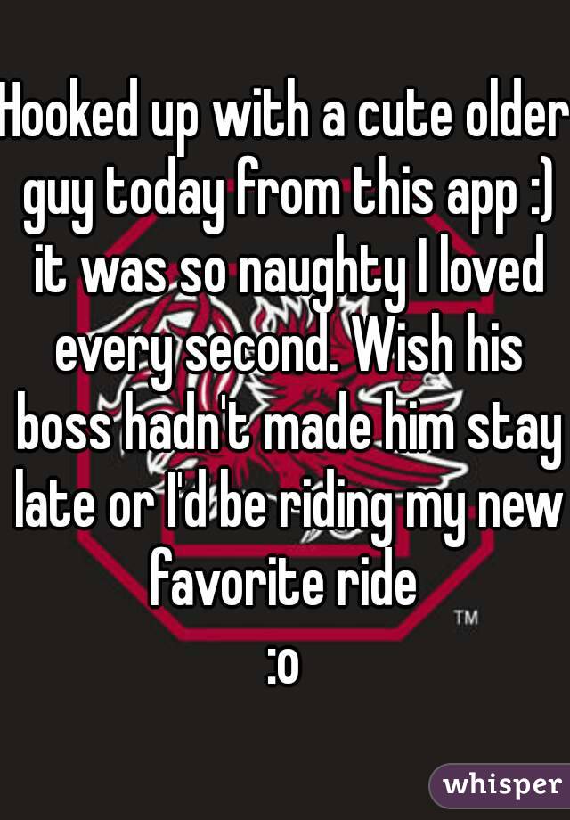 Hooked up with a cute older guy today from this app :) it was so naughty I loved every second. Wish his boss hadn't made him stay late or I'd be riding my new favorite ride 
:o