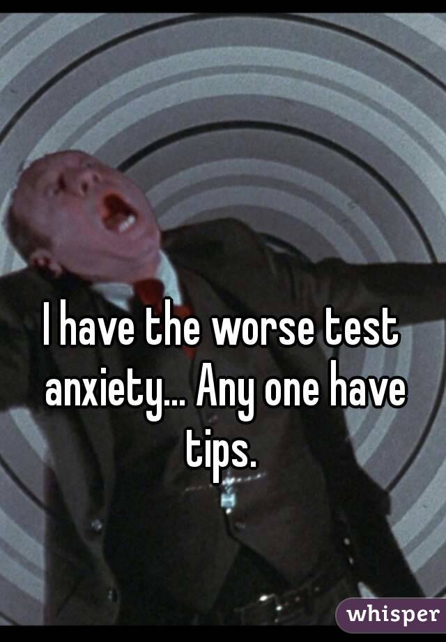 I have the worse test anxiety... Any one have tips. 