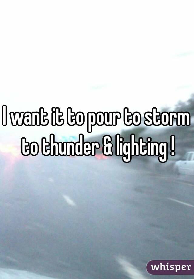 I want it to pour to storm to thunder & lighting !