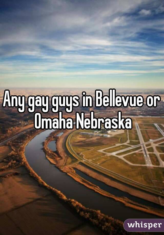 Any gay guys in Bellevue or Omaha Nebraska