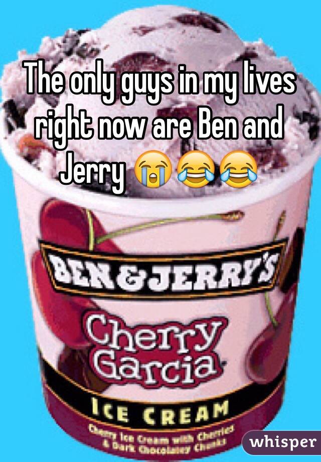 The only guys in my lives right now are Ben and Jerry 😭😂😂
