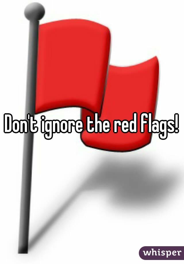Don't ignore the red flags!
