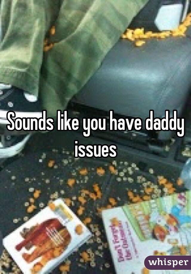Sounds like you have daddy issues 
