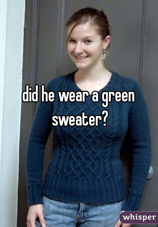 did he wear a green sweater?