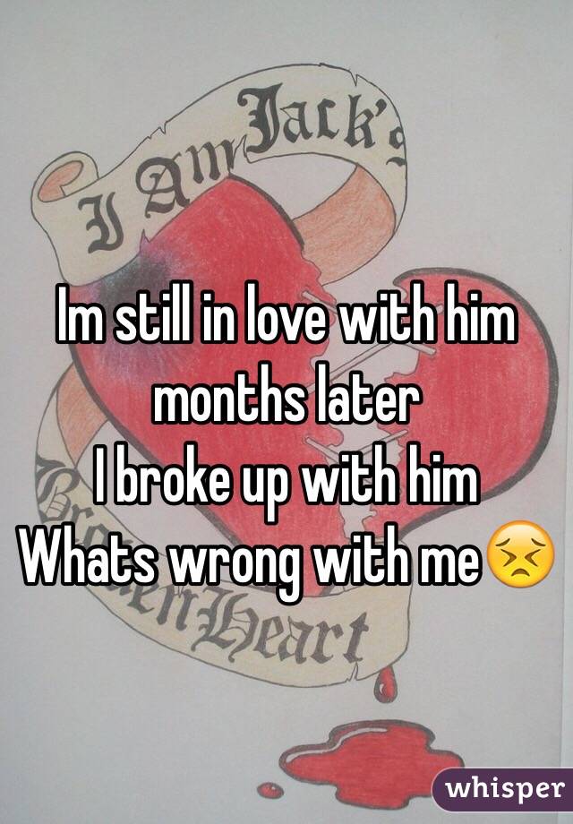 Im still in love with him months later
I broke up with him
Whats wrong with me😣
