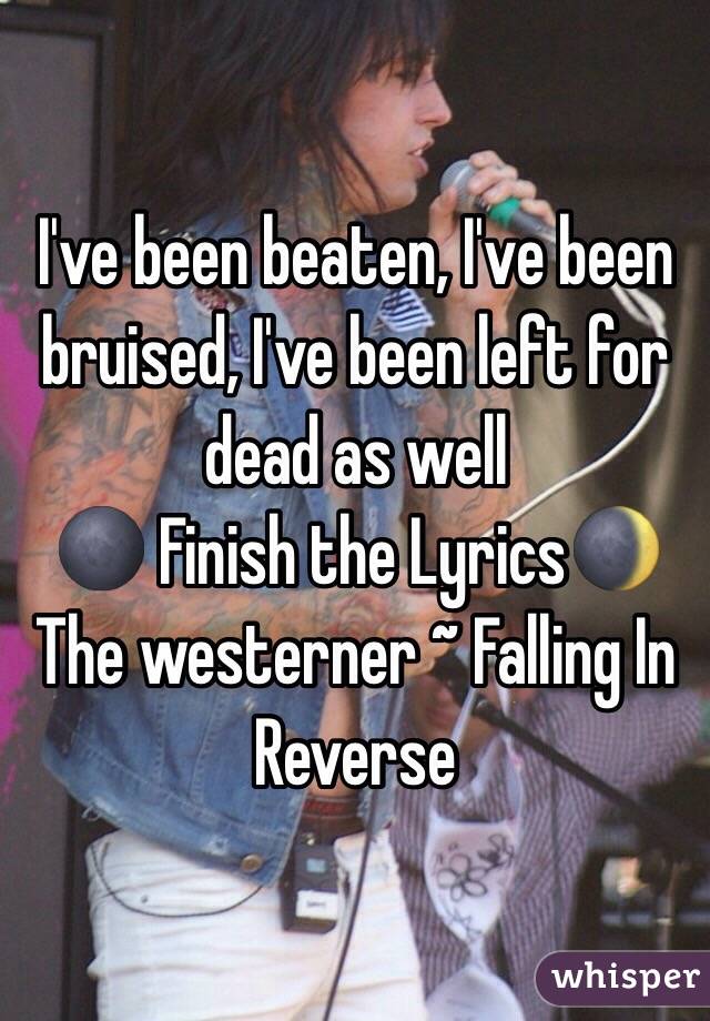 I've been beaten, I've been bruised, I've been left for dead as well
🌑 Finish the Lyrics🌒
The westerner ~ Falling In Reverse 