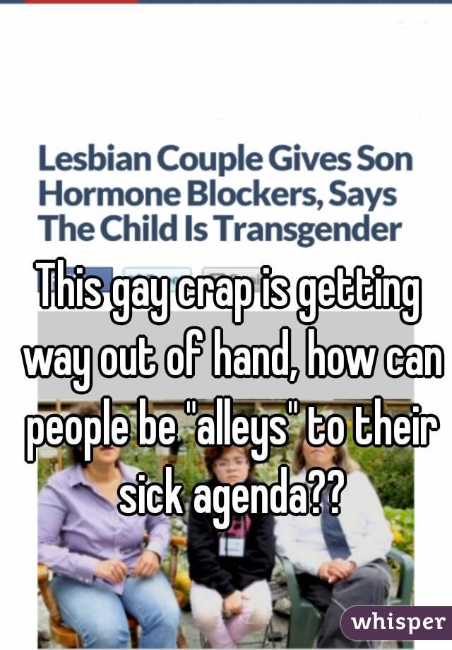 This gay crap is getting way out of hand, how can people be "alleys" to their sick agenda??