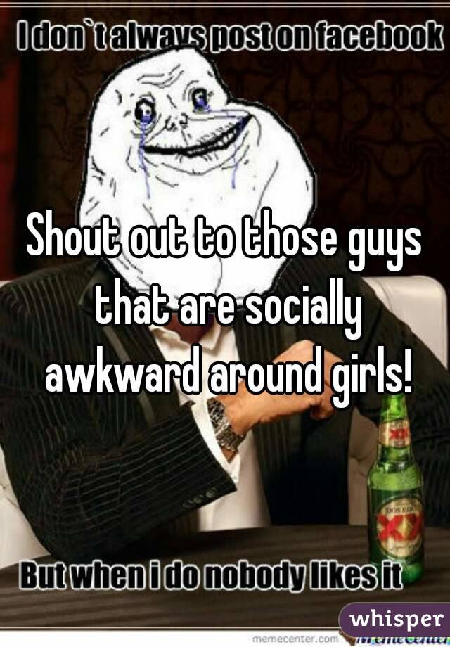 Shout out to those guys that are socially awkward around girls!
