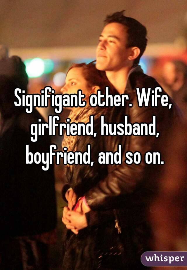 Signifigant other. Wife, girlfriend, husband, boyfriend, and so on.