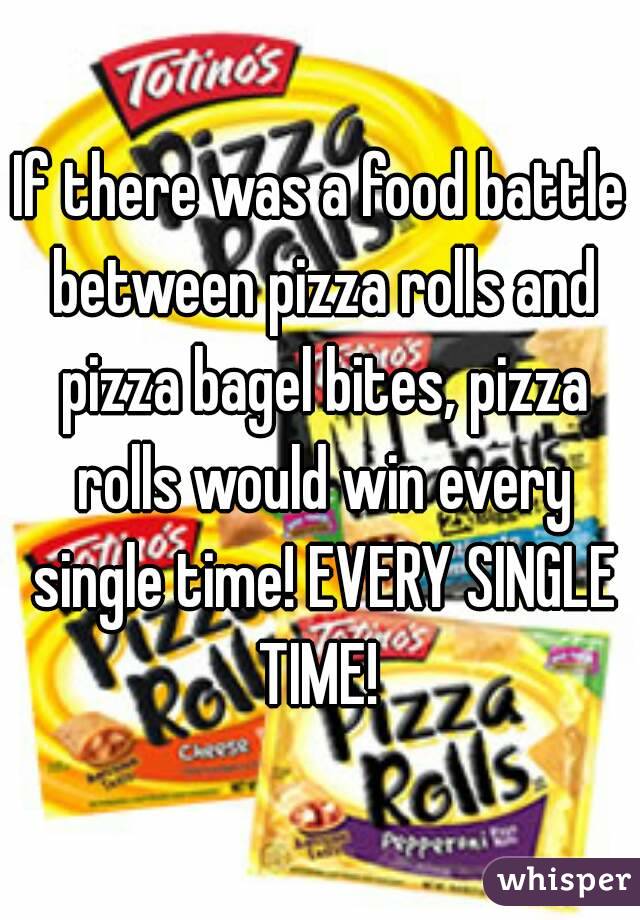If there was a food battle between pizza rolls and pizza bagel bites, pizza rolls would win every single time! EVERY SINGLE TIME! 