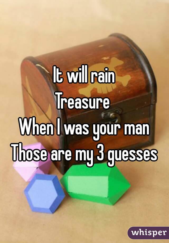 It will rain
Treasure 
When I was your man
Those are my 3 guesses