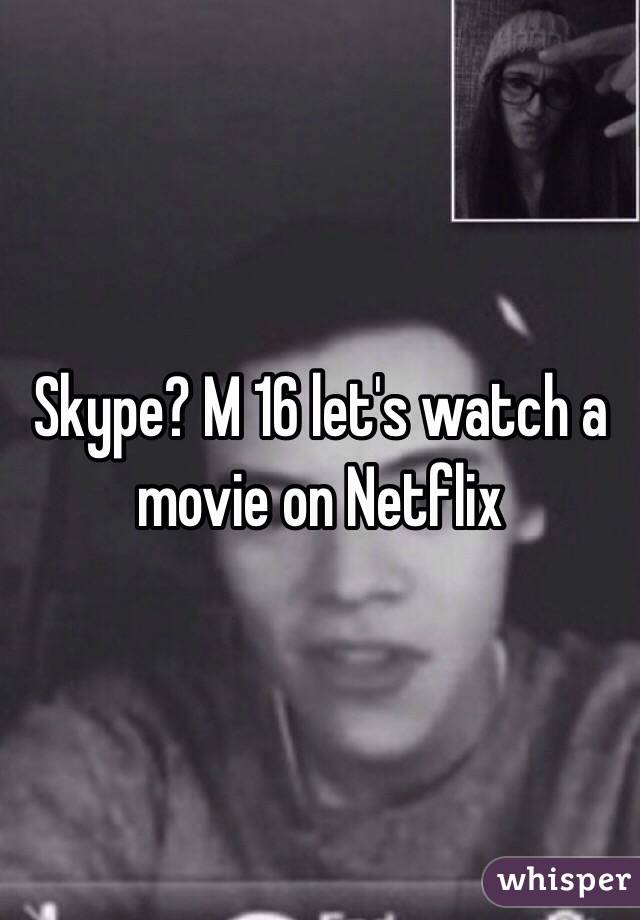 Skype? M 16 let's watch a movie on Netflix 