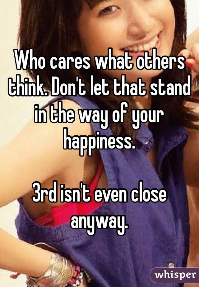 Who cares what others think. Don't let that stand in the way of your happiness.

3rd isn't even close anyway.