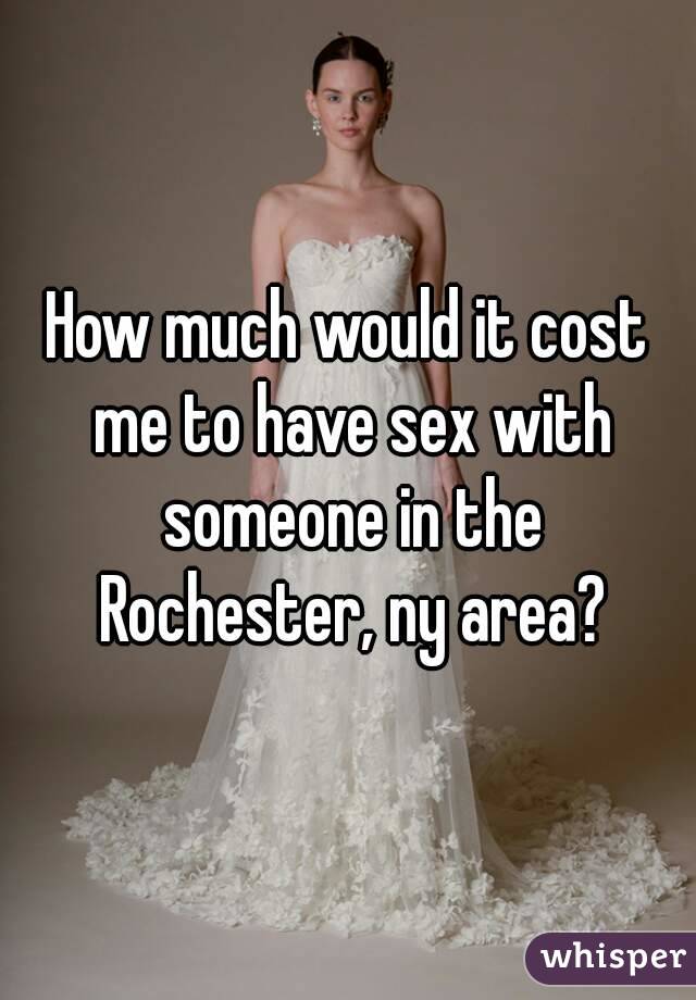 How much would it cost me to have sex with someone in the Rochester, ny area?