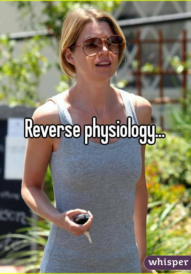 Reverse physiology...