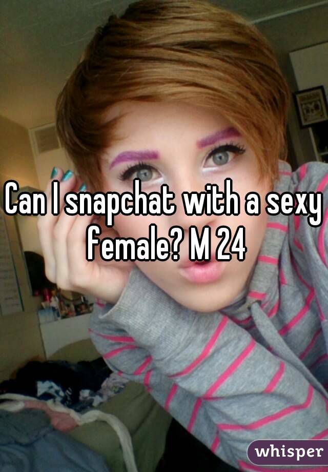 Can I snapchat with a sexy female? M 24