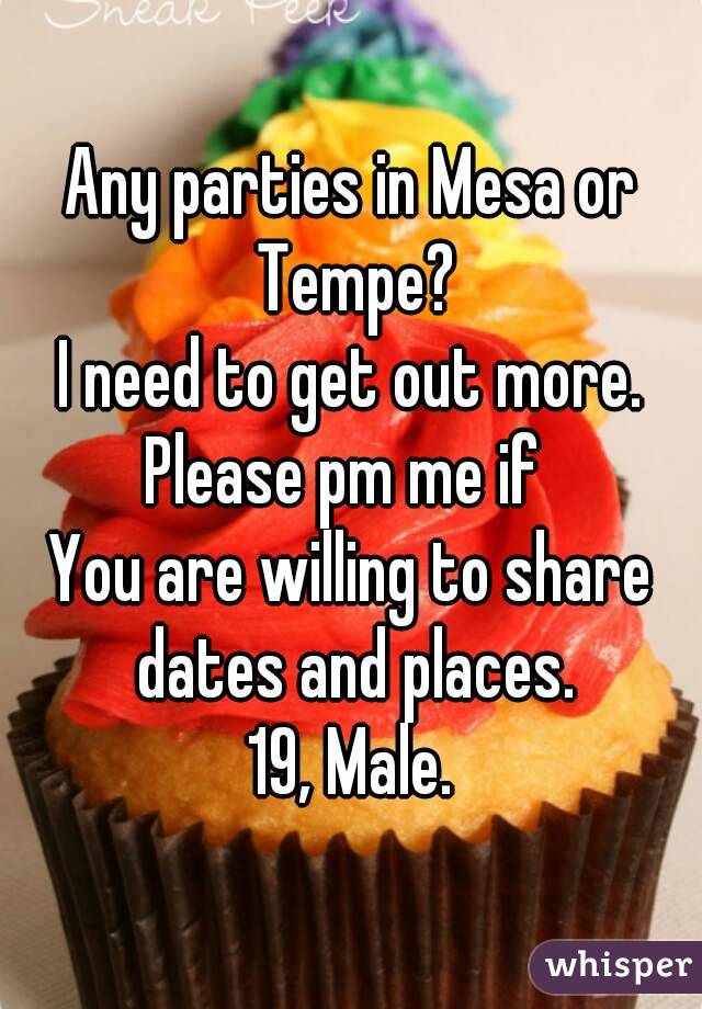 Any parties in Mesa or Tempe?
I need to get out more.
Please pm me if 
You are willing to share dates and places.
19, Male.