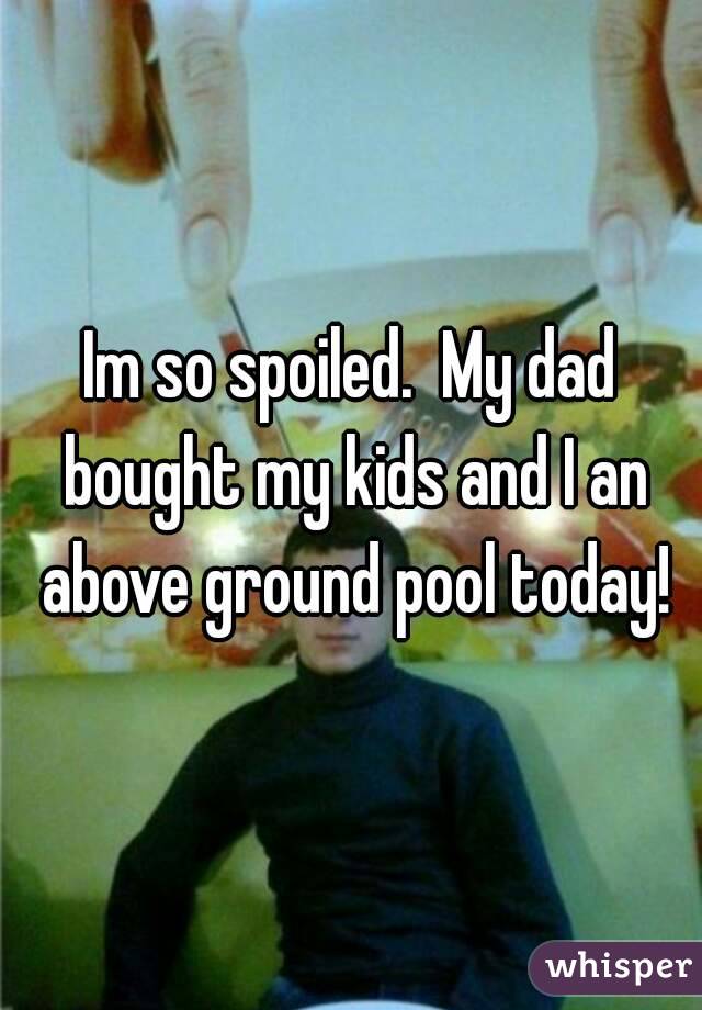 Im so spoiled.  My dad bought my kids and I an above ground pool today!