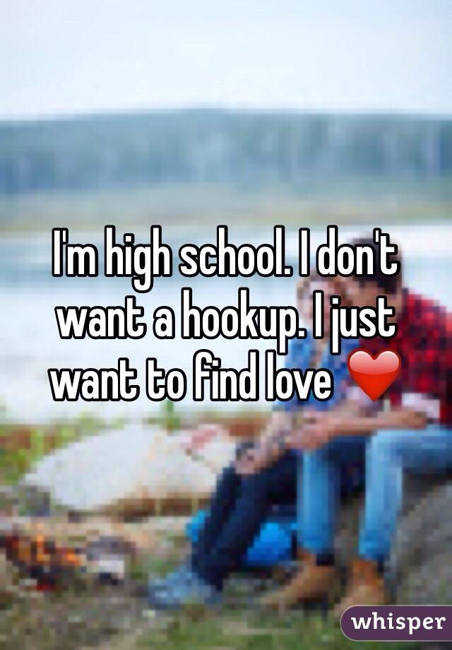 I'm high school. I don't want a hookup. I just want to find love ❤️