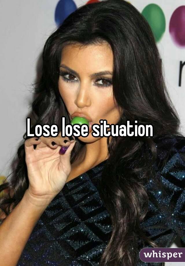 Lose lose situation 