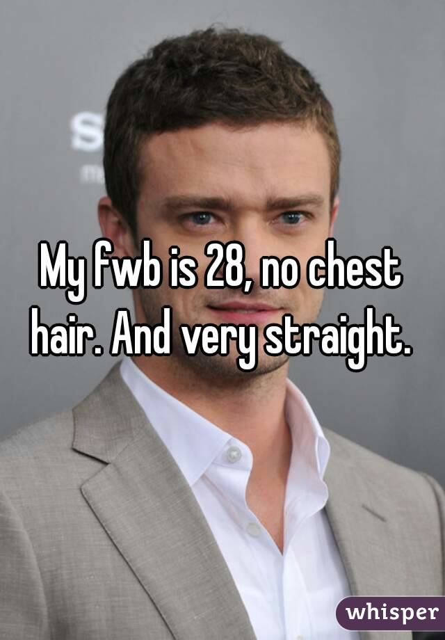My fwb is 28, no chest hair. And very straight. 