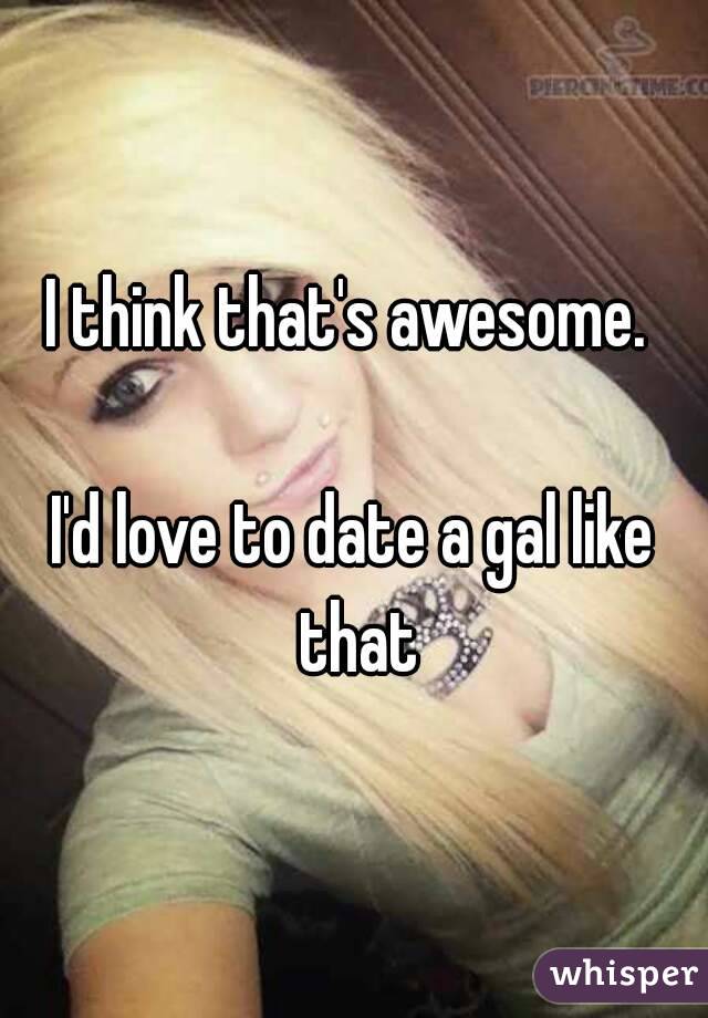 I think that's awesome. 

I'd love to date a gal like that