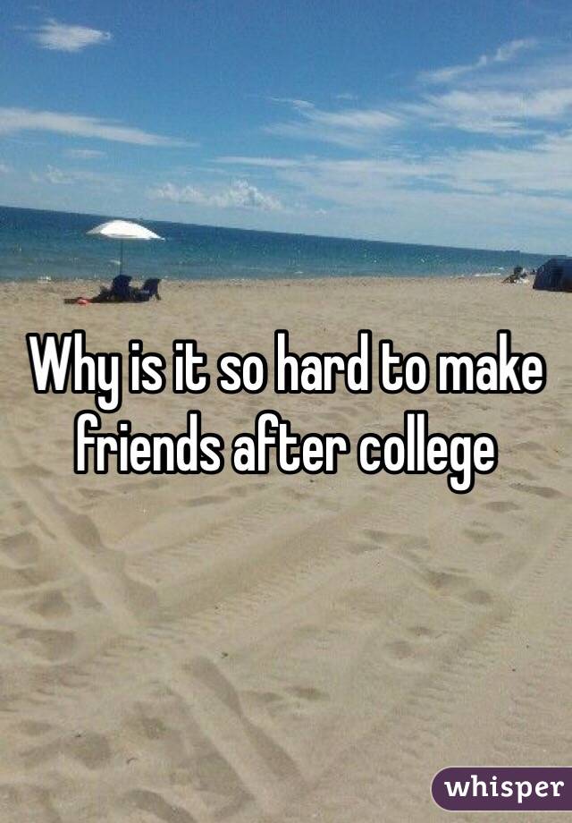 Why is it so hard to make friends after college 