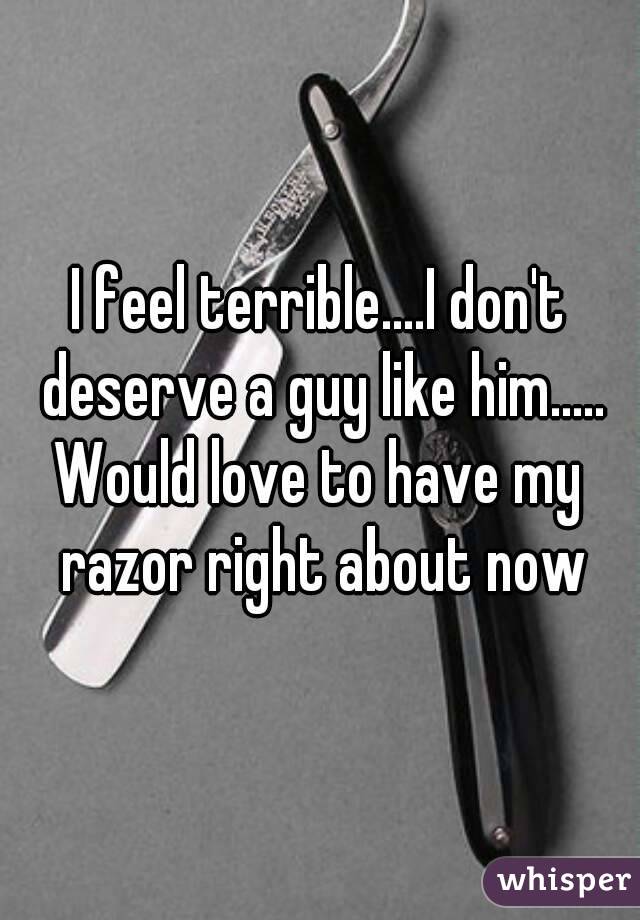 I feel terrible....I don't deserve a guy like him.....
Would love to have my razor right about now