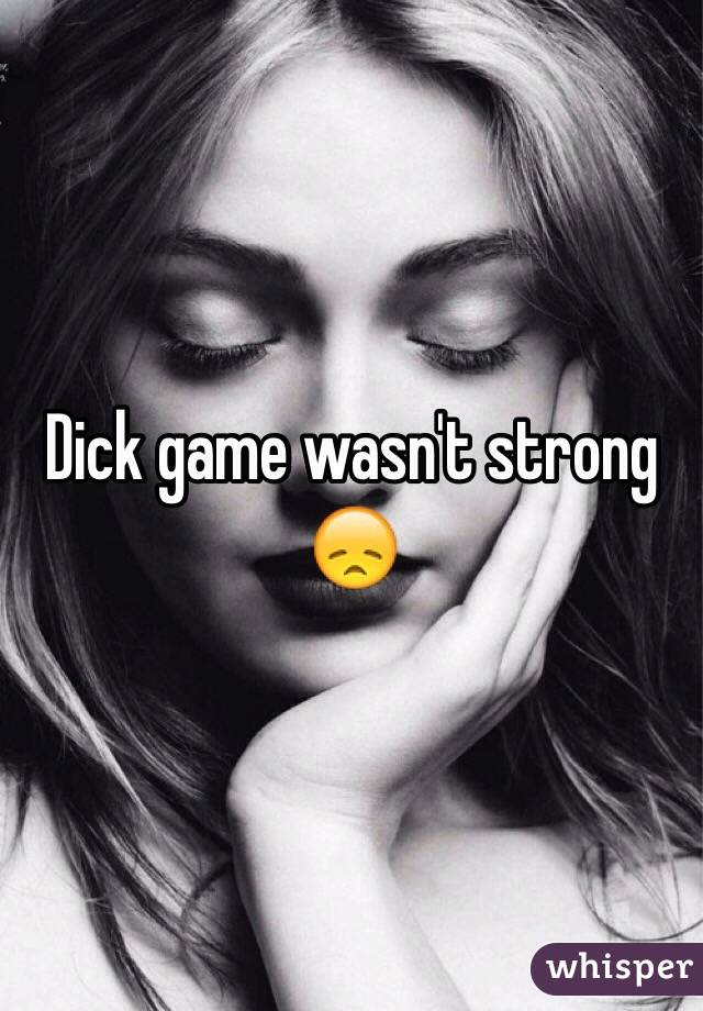 Dick game wasn't strong 😞
