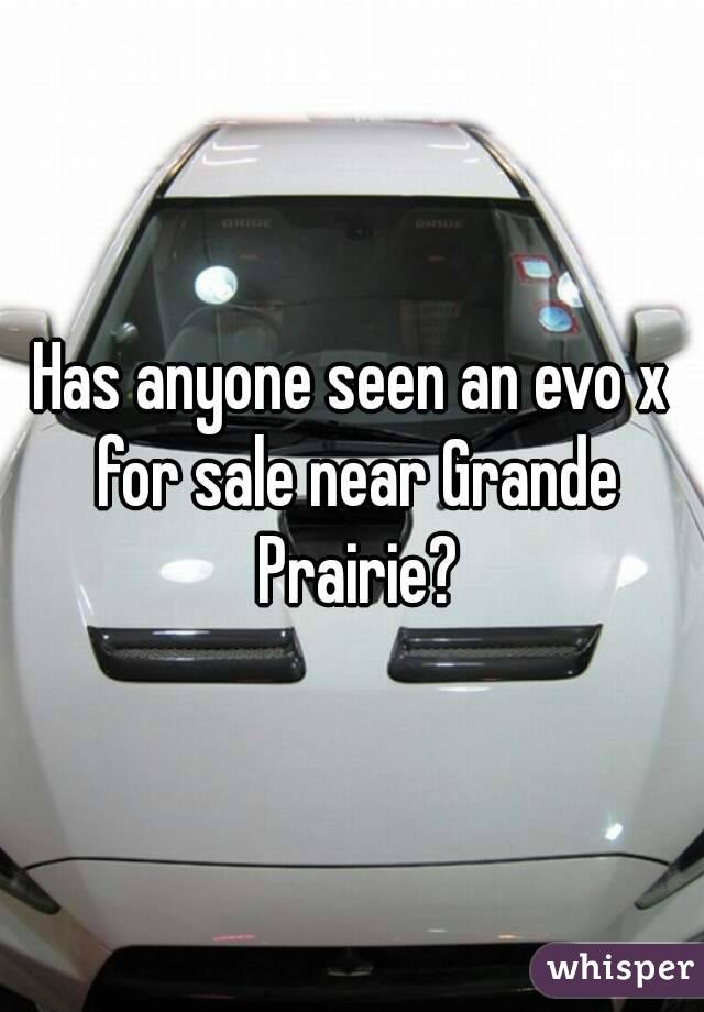 Has anyone seen an evo x for sale near Grande Prairie?