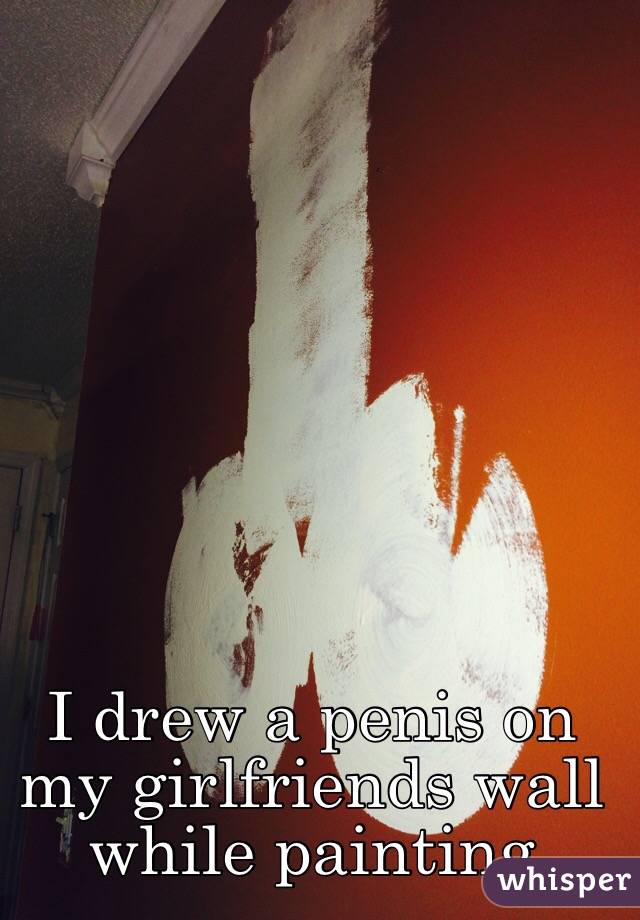 I drew a penis on my girlfriends wall while painting