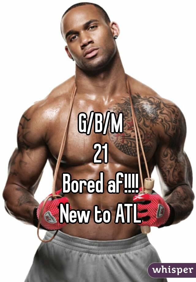 G/B/M
21
Bored af!!!!
New to ATL