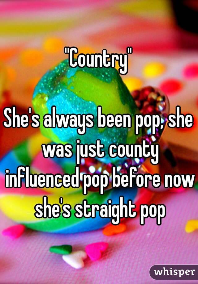 "Country"

She's always been pop, she was just county influenced pop before now she's straight pop