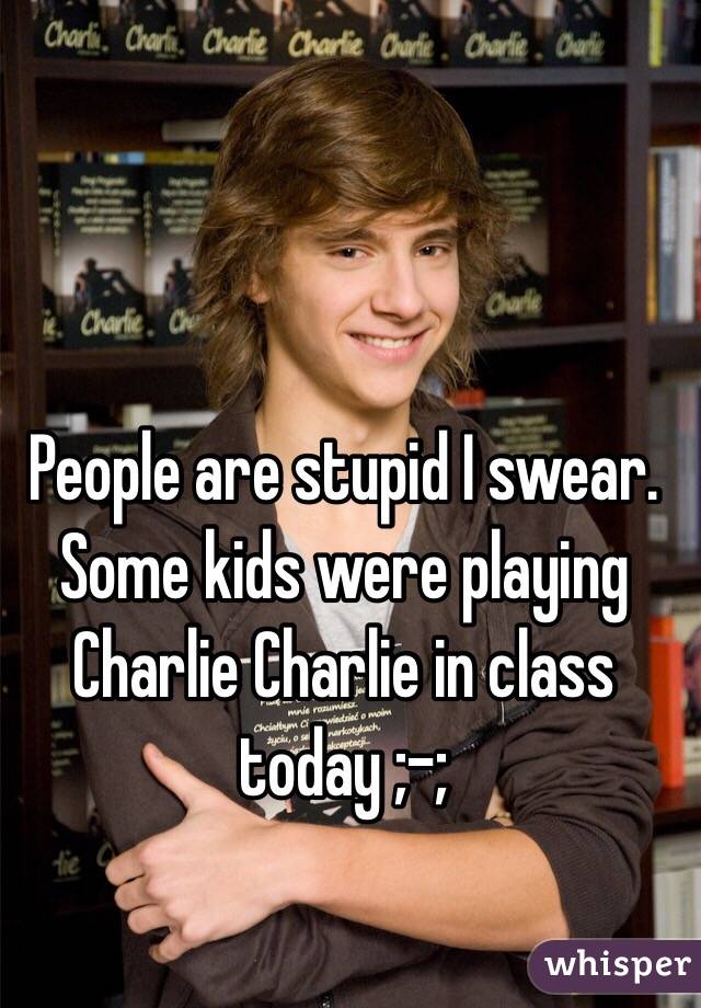 People are stupid I swear. Some kids were playing Charlie Charlie in class today ;-; 