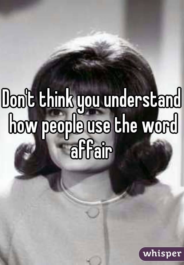 Don't think you understand how people use the word affair 