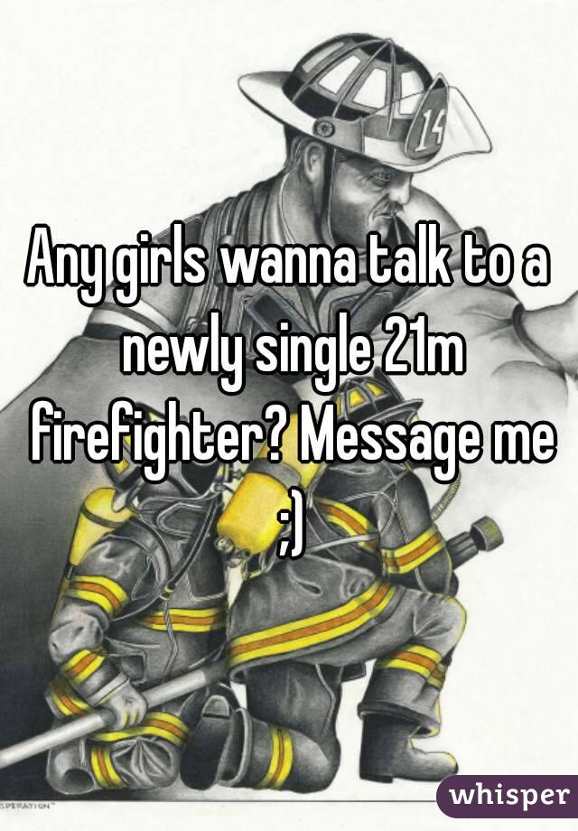 Any girls wanna talk to a newly single 21m firefighter? Message me ;)