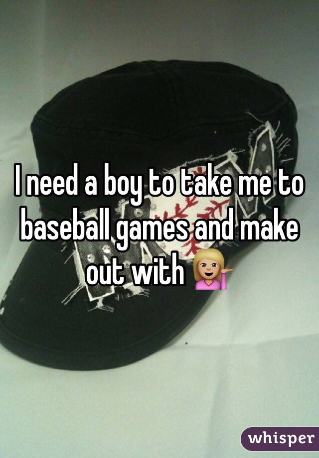 I need a boy to take me to baseball games and make out with 💁🏼