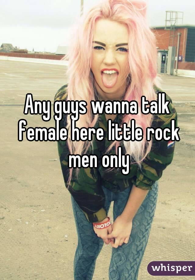 Any guys wanna talk female here little rock men only